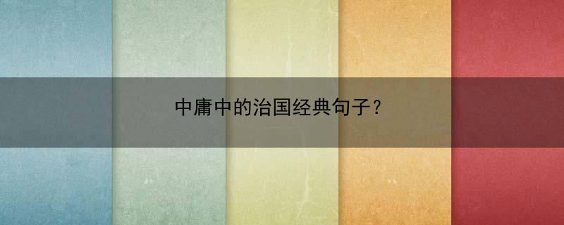 中庸中的治国经典句子？(中庸中的治国经典句子摘抄)