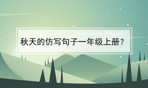 秋天的仿写句子一年级上册？(秋天的仿写句子一年级上册简单)