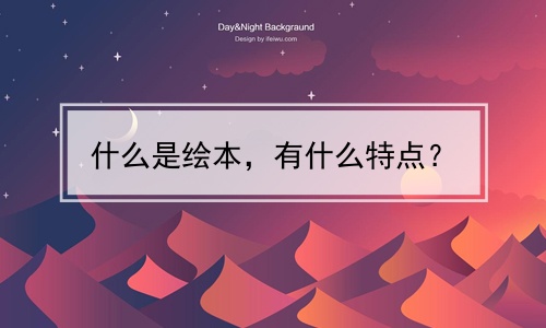 什么是绘本，有什么特点？(什么是绘本,有什么特点呢)