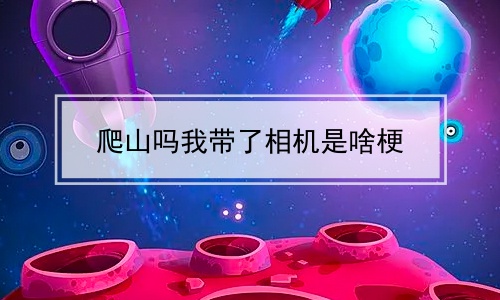 爬山吗我带了相机是啥梗