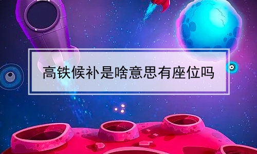 高铁候补是啥意思有座位吗