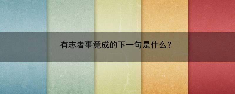 有志者事竟成的下一句是什么？(有志者，事竟成，破釜沉舟，百二秦关终属楚的下一句是？)