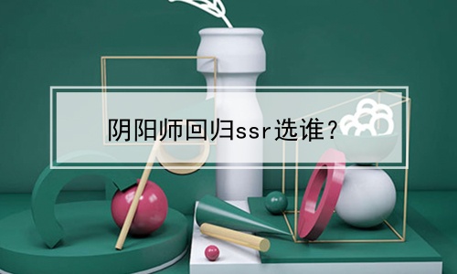 阴阳师回归ssr选谁？
