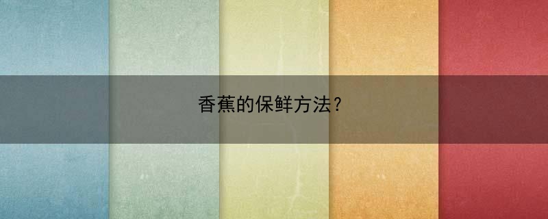 香蕉的保鲜方法？