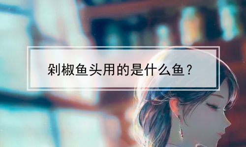 剁椒鱼头用的是什么鱼？