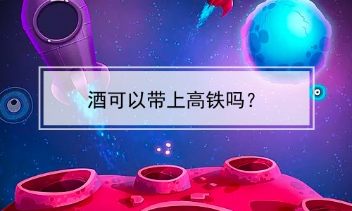 酒可以带上高铁吗？