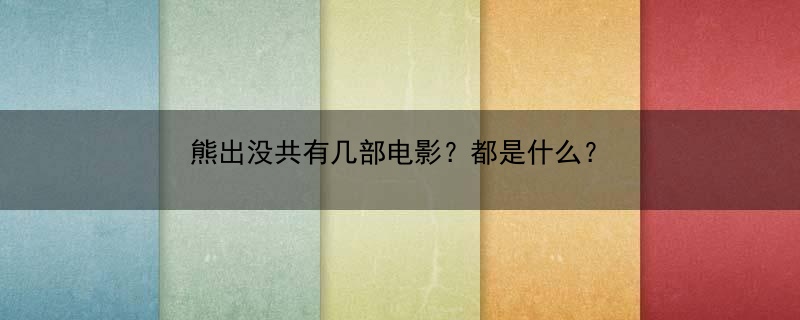 熊出没共有几部电影？都是什么？