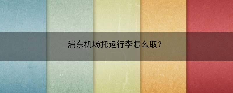 浦东机场托运行李怎么取？