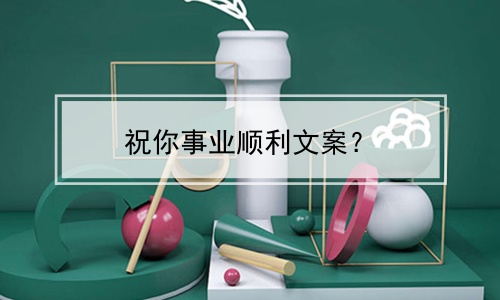 祝你事业顺利文案？