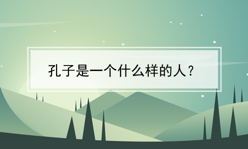 孔子是一个什么样的人？