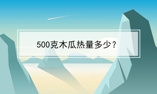 500克木瓜热量多少？