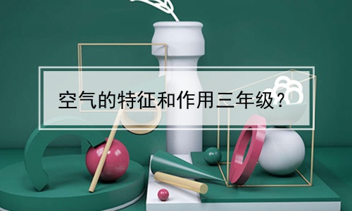 空气的特征和作用三年级？