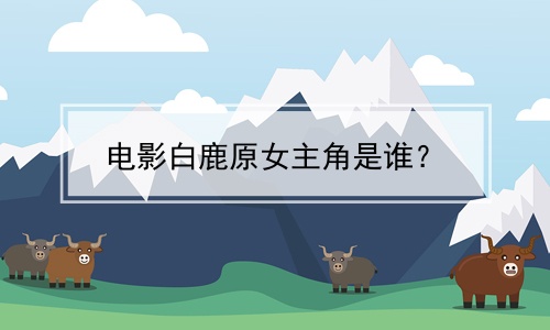 电影白鹿原女主角是谁？